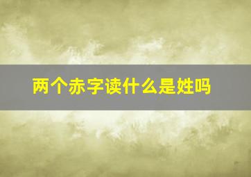 两个赤字读什么是姓吗