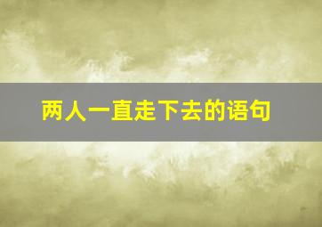 两人一直走下去的语句