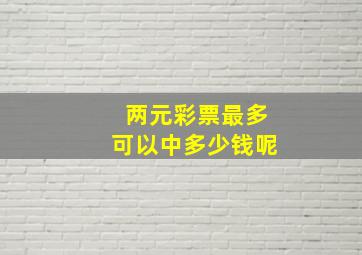 两元彩票最多可以中多少钱呢