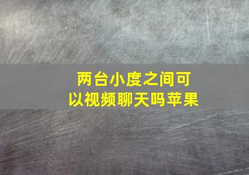 两台小度之间可以视频聊天吗苹果