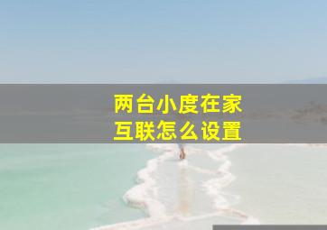 两台小度在家互联怎么设置