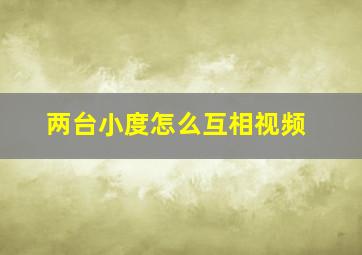 两台小度怎么互相视频