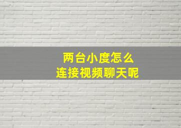 两台小度怎么连接视频聊天呢