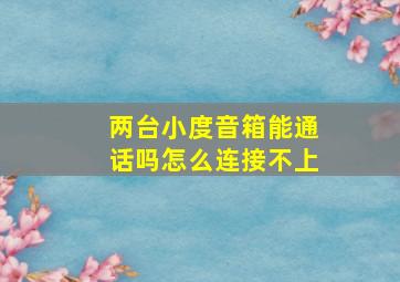 两台小度音箱能通话吗怎么连接不上