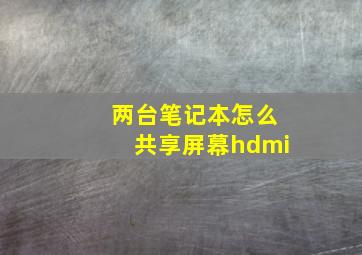 两台笔记本怎么共享屏幕hdmi