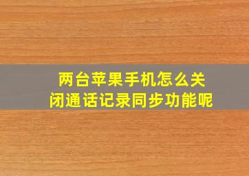 两台苹果手机怎么关闭通话记录同步功能呢