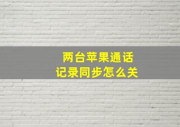 两台苹果通话记录同步怎么关