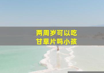 两周岁可以吃甘草片吗小孩