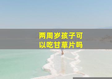 两周岁孩子可以吃甘草片吗