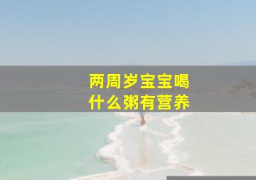 两周岁宝宝喝什么粥有营养