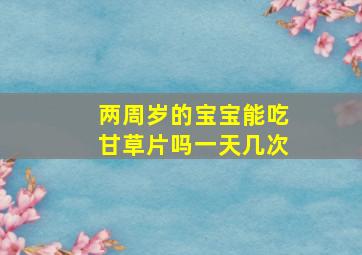 两周岁的宝宝能吃甘草片吗一天几次