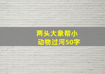 两头大象帮小动物过河50字