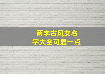 两字古风女名字大全可爱一点