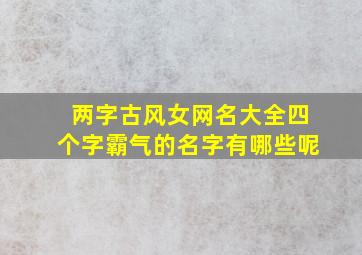 两字古风女网名大全四个字霸气的名字有哪些呢