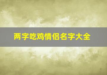 两字吃鸡情侣名字大全