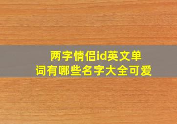 两字情侣id英文单词有哪些名字大全可爱