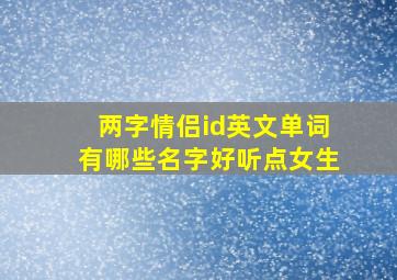 两字情侣id英文单词有哪些名字好听点女生