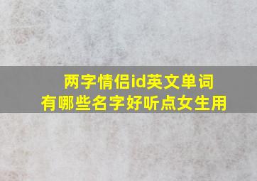 两字情侣id英文单词有哪些名字好听点女生用