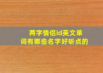 两字情侣id英文单词有哪些名字好听点的