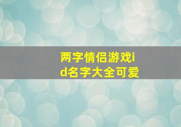 两字情侣游戏id名字大全可爱