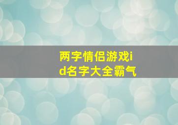 两字情侣游戏id名字大全霸气