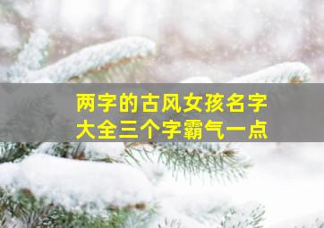 两字的古风女孩名字大全三个字霸气一点