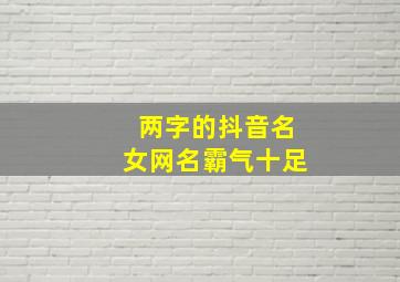 两字的抖音名女网名霸气十足