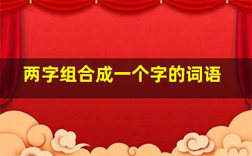 两字组合成一个字的词语