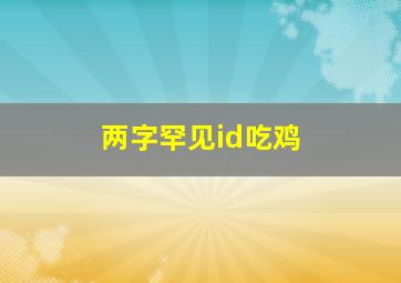 两字罕见id吃鸡