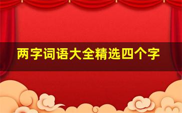 两字词语大全精选四个字