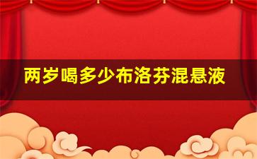 两岁喝多少布洛芬混悬液