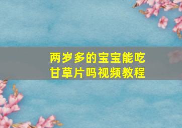 两岁多的宝宝能吃甘草片吗视频教程