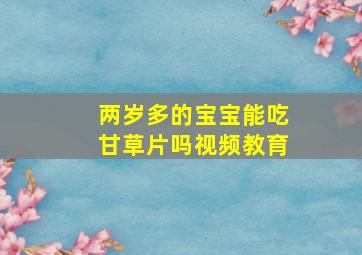 两岁多的宝宝能吃甘草片吗视频教育