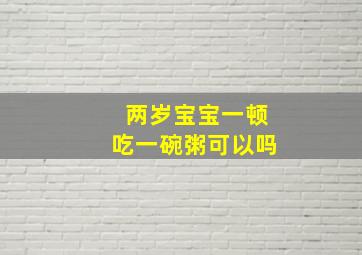 两岁宝宝一顿吃一碗粥可以吗