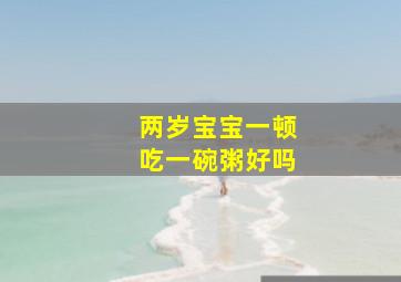 两岁宝宝一顿吃一碗粥好吗