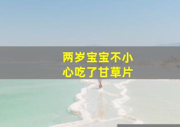 两岁宝宝不小心吃了甘草片