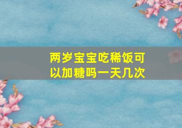 两岁宝宝吃稀饭可以加糖吗一天几次