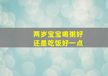 两岁宝宝喝粥好还是吃饭好一点