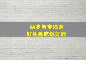 两岁宝宝喝粥好还是吃饭好呢