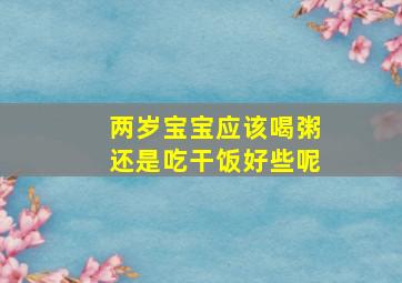 两岁宝宝应该喝粥还是吃干饭好些呢