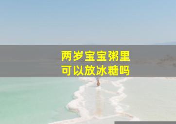 两岁宝宝粥里可以放冰糖吗