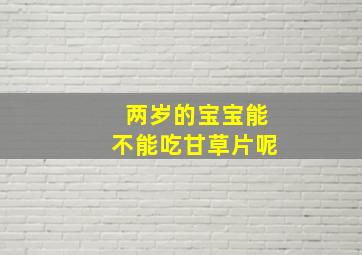 两岁的宝宝能不能吃甘草片呢