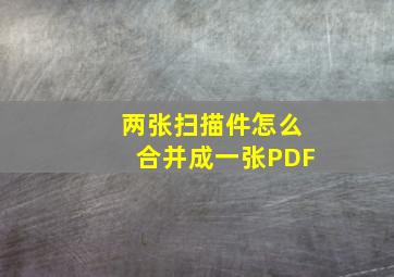 两张扫描件怎么合并成一张PDF