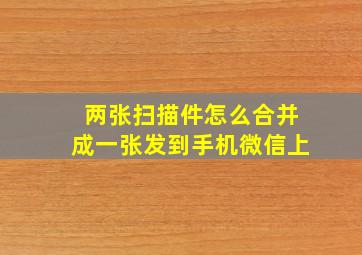 两张扫描件怎么合并成一张发到手机微信上