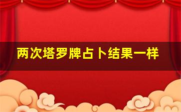 两次塔罗牌占卜结果一样