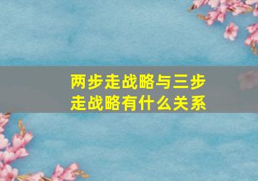 两步走战略与三步走战略有什么关系