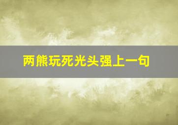 两熊玩死光头强上一句