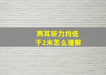 两耳听力均低于2米怎么理解