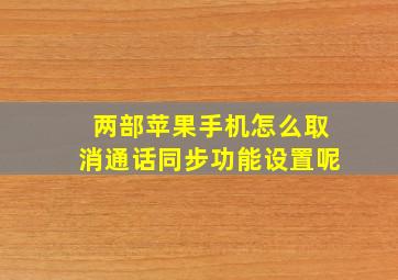 两部苹果手机怎么取消通话同步功能设置呢