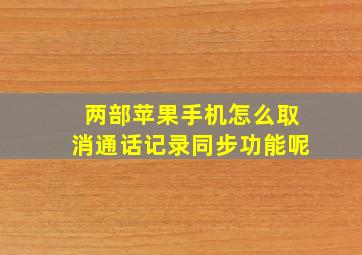 两部苹果手机怎么取消通话记录同步功能呢